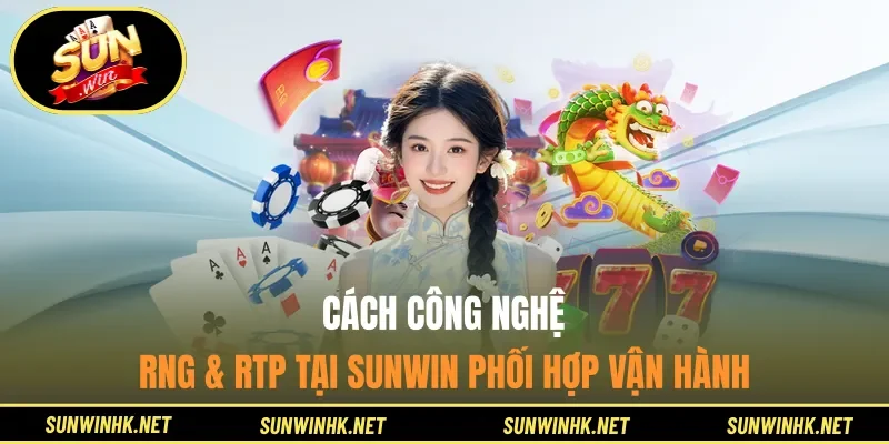 Cách công nghệ RNG & RTP tại Sunwin phối hợp vận hành