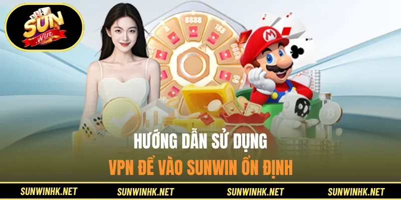 Hướng dẫn sử dụng VPN để vào SUNWIN ổn định