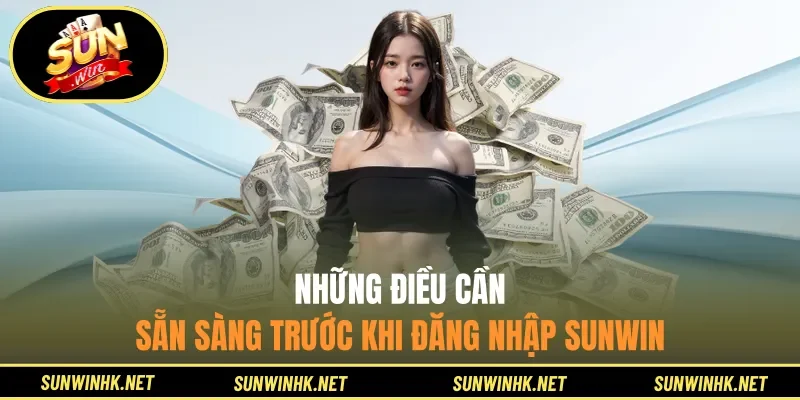 Những điều cần sẵn sàng trước khi đăng nhập Sunwin